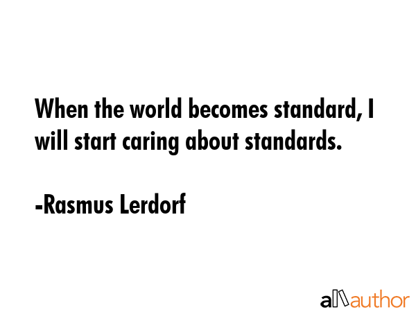 When the world becomes standard, I will start caring about standards. - Rasmus Lerdorf Quote GIF