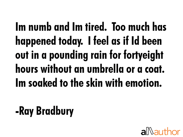 Im numb and Im tired.  Too much has happened today.  I feel as if Id been out in a pounding rain... - Ray Bradbury Quote GIF