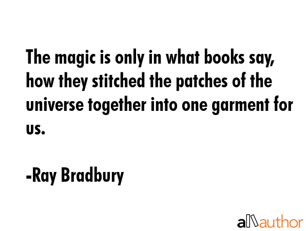 The magic is only in what books say, how they stitched the patches of the universe together into... - Ray Bradbury Quote GIF