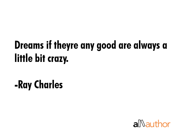 Dreams if theyre any good are always a little bit crazy. - Ray Charles Quote GIF
