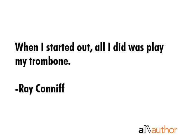 When I started out, all I did was play my trombone. - Ray Conniff Quote GIF
