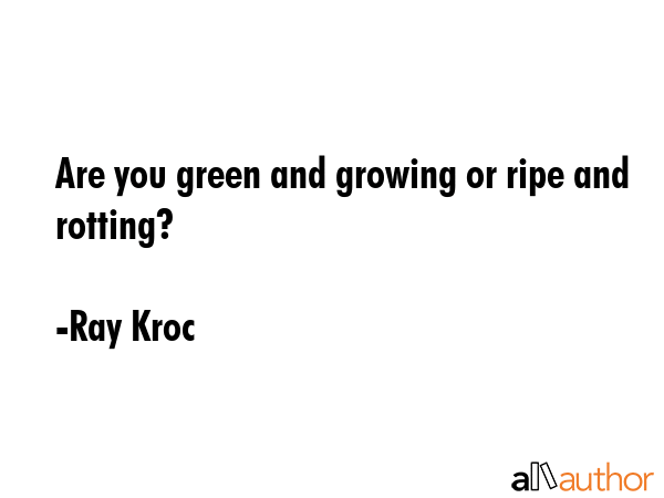 Are you green and growing or ripe and rotting? - Ray Kroc Quote GIF