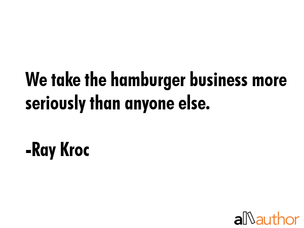 We take the hamburger business more seriously than anyone else. - Ray Kroc Quote GIF
