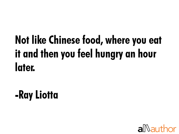 Not like Chinese food, where you eat it and then you feel hungry an hour later. - Ray Liotta Quote GIF