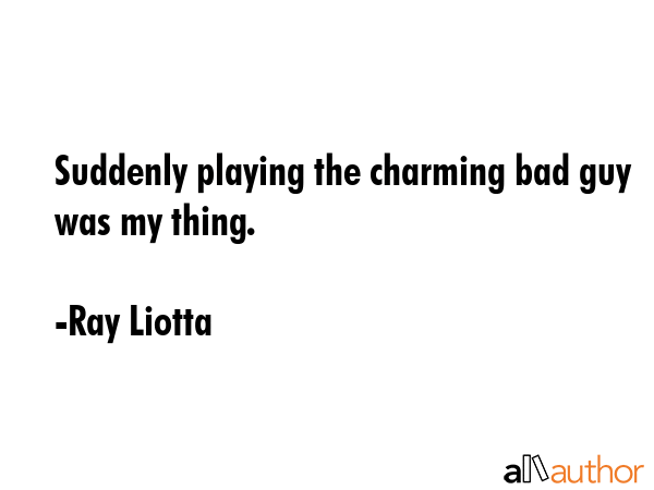 Suddenly playing the charming bad guy was my thing. - Ray Liotta Quote