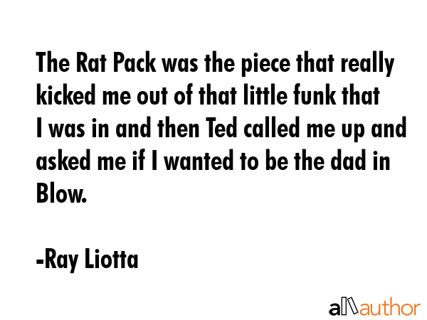 The Rat Pack was the piece that really kicked me out of that little funk that I was in and then Ted... - Ray Liotta Quote GIF