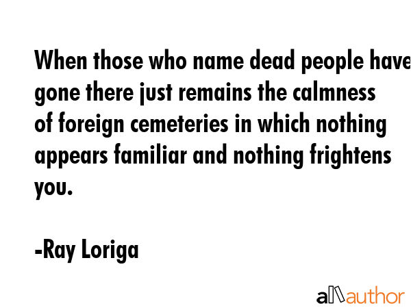 When those who name dead people have gone there just remains the calmness of foreign cemeteries in... - Ray Loriga Quote GIF