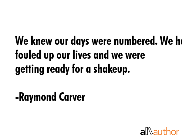 We knew our days were numbered. We had fouled up our lives and we were getting ready for a shakeup. - Raymond Carver Quote GIF