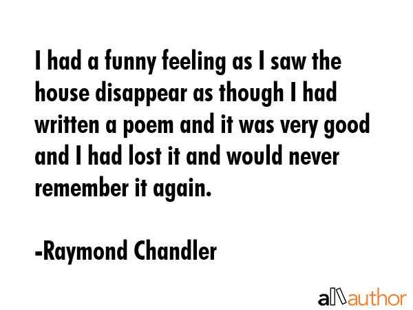 I had a funny feeling as I saw the house disappear as though I had written a poem and it was very... - Raymond Chandler Quote GIF