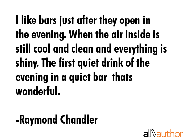 I like bars just after they open in the evening. When the air inside is still cool and clean and... - Raymond Chandler Quote GIF