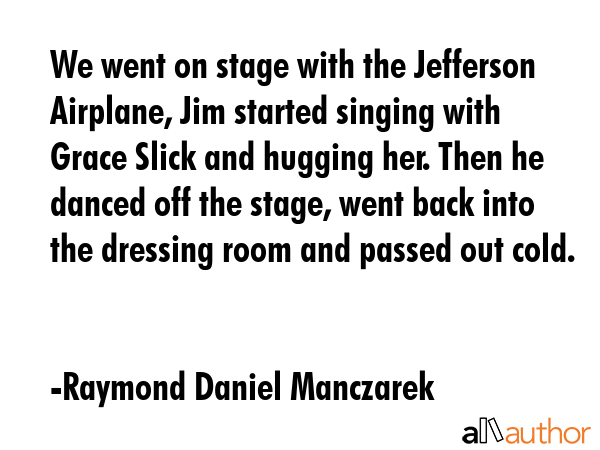 We went on stage with the Jefferson Airplane, Jim started singing with Grace Slick and hugging her.... - Raymond Daniel Manczarek Quote GIF