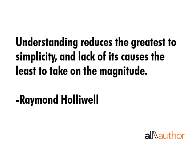 Understanding reduces the greatest to simplicity, and lack of its causes the least to take on the... - Raymond Holliwell Quote GIF