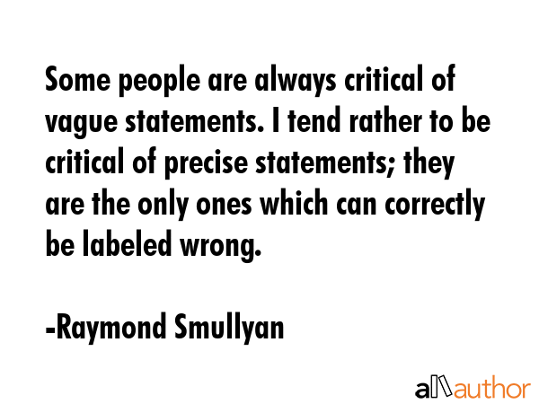 Some people are always critical of vague statements. I tend rather to be critical of precise... - Raymond Smullyan Quote GIF