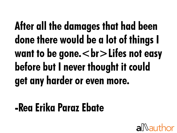 After all the damages that had been done there would be a lot of things I want to be gone.Lifes not... - Rea Erika Paraz Ebate Quote GIF