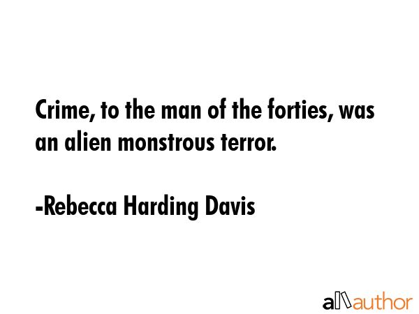 Crime, to the man of the forties, was an alien monstrous terror. - Rebecca Harding Davis Quote GIF
