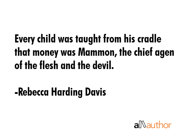 Every child was taught from his cradle that money was Mammon, the chief agent of the flesh and the... - Rebecca Harding Davis Quote GIF