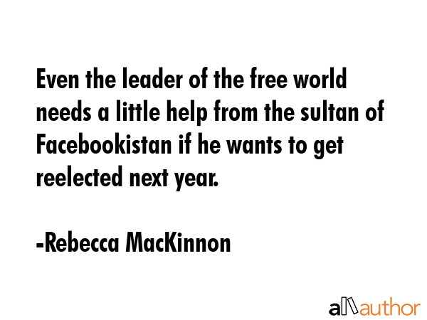 Even the leader of the free world needs a little help from the sultan of Facebookistan if he wants... - Rebecca MacKinnon Quote GIF