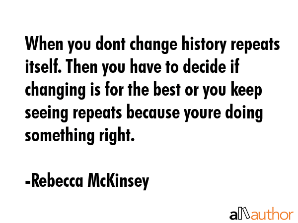 When you dont change history repeats itself. Then you have to decide if changing is for the best or... - Rebecca McKinsey Quote GIF