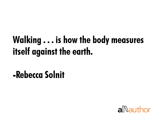 Walking . . . is how the body measures itself against the earth. - Rebecca Solnit Quote GIF