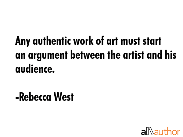 Any authentic work of art must start an argument between the artist and his audience. - Rebecca West Quote GIF