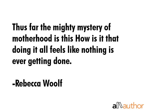 Thus far the mighty mystery of motherhood is this How is it that doing it all feels like nothing is ever getting done. - Rebecca Woolf Quote