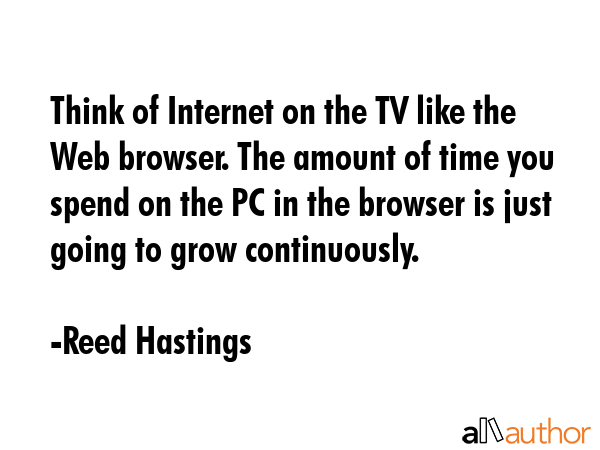 Think of Internet on the TV like the Web browser. The amount of time you spend on the PC in the... - Reed Hastings Quote GIF