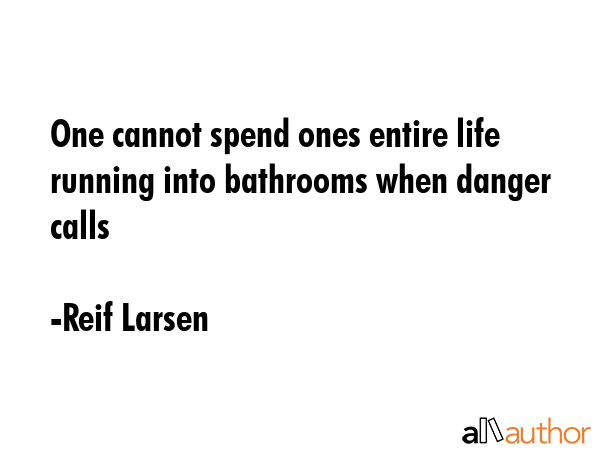 One cannot spend ones entire life running into bathrooms when danger calls - Reif Larsen Quote GIF