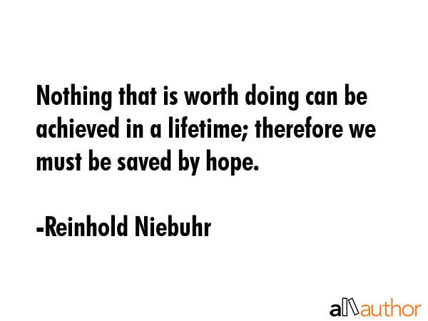 Nothing that is worth doing can be achieved in a lifetime; therefore we must be saved by hope. - Reinhold Niebuhr Quote GIF
