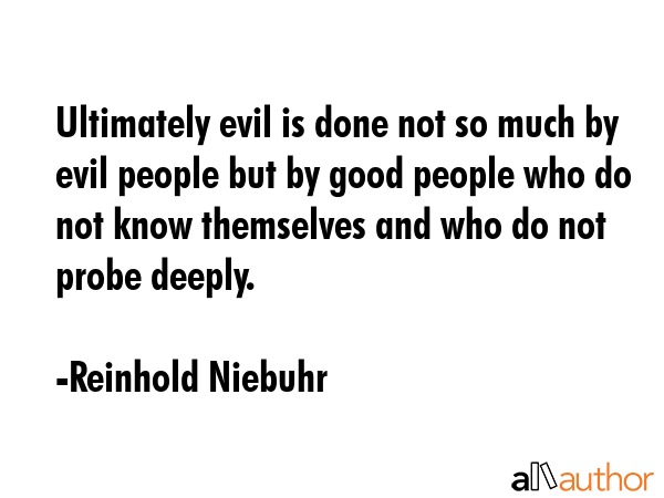 Ultimately evil is done not so much by evil people but by good people who do not know themselves... - Reinhold Niebuhr Quote GIF