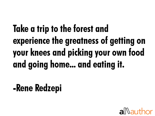 Take a trip to the forest and experience the greatness of getting on your knees and picking your... - Rene Redzepi Quote GIF