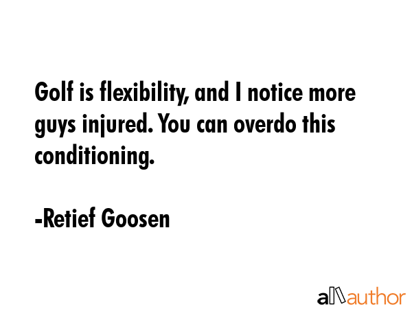 Golf is flexibility, and I notice more guys injured. You can overdo this conditioning. - Retief Goosen Quote GIF