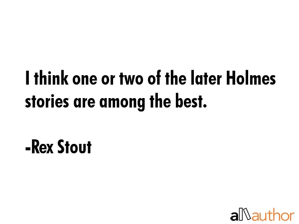I think one or two of the later Holmes stories are among the best. - Rex Stout Quote GIF