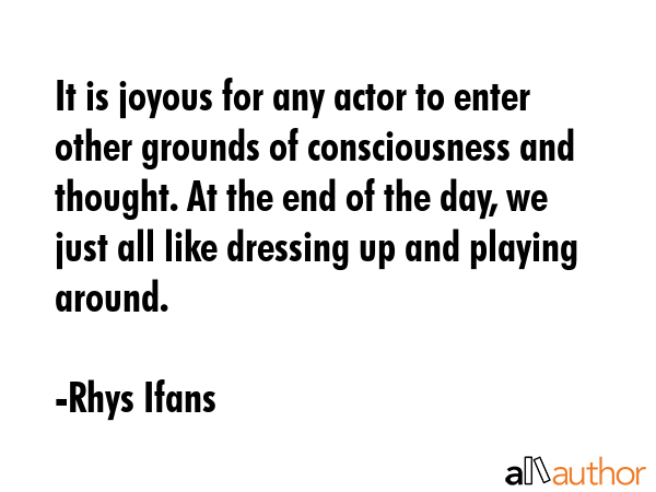 It is joyous for any actor to enter other grounds of consciousness and thought. At the end of the... - Rhys Ifans Quote GIF