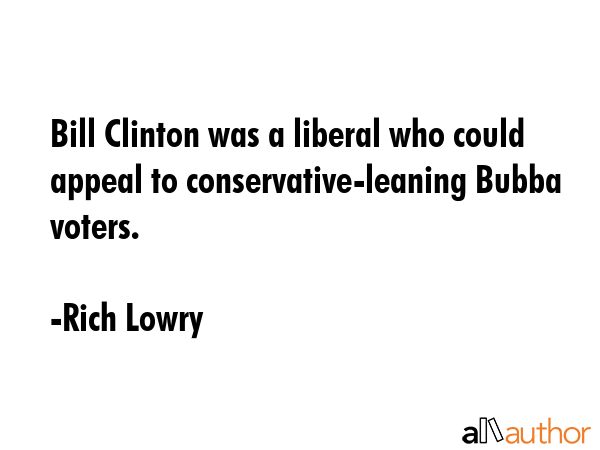 Bill Clinton was a liberal who could appeal to conservative-leaning Bubba voters. - Rich Lowry Quote GIF