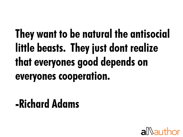 They want to be natural the antisocial little beasts.  They just dont realize that everyones good... - Richard Adams Quote GIF