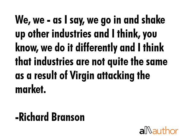 We, we - as I say, we go in and shake up other industries and I think, you know, we do it... - Richard Branson Quote GIF
