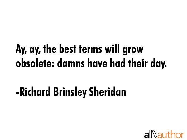 Ay, ay, the best terms will grow obsolete: damns have had their day. - Richard Brinsley Sheridan Quote GIF