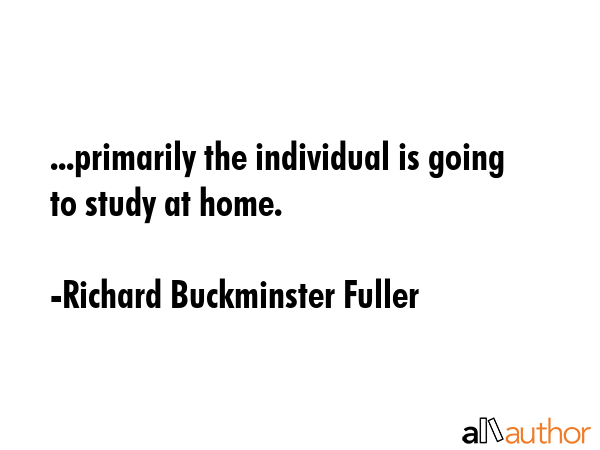 ...primarily the individual is going to study at home. - Richard Buckminster Fuller Quote GIF