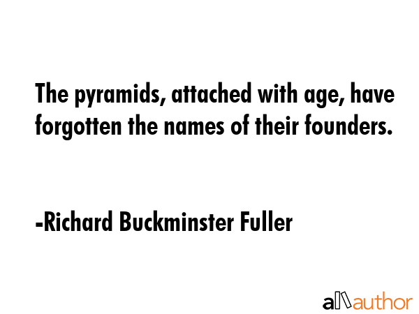 The pyramids, attached with age, have forgotten the names of their founders. - Richard Buckminster Fuller Quote GIF