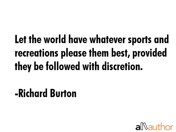 Let the world have whatever sports and recreations please them best, provided they be followed with... - Richard Burton Quote GIF