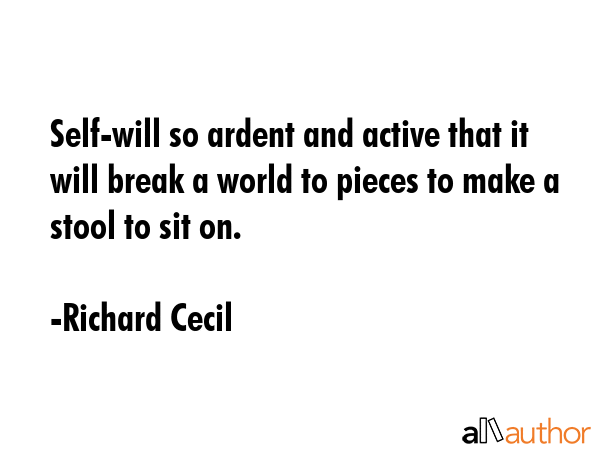 Self-will so ardent and active that it will break a world to pieces to make a stool to sit on. - Richard Cecil Quote GIF