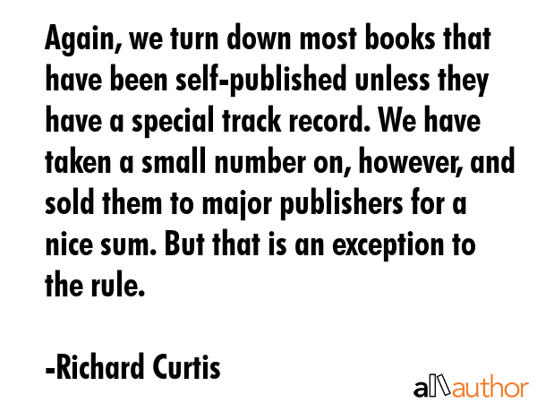 Again, we turn down most books that have been self-published unless they have a special track... - Richard Curtis Quote GIF