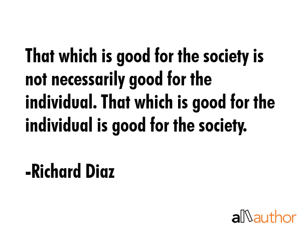 That which is good for the society is not necessarily good for the individual. That which is good... - Richard Diaz Quote GIF