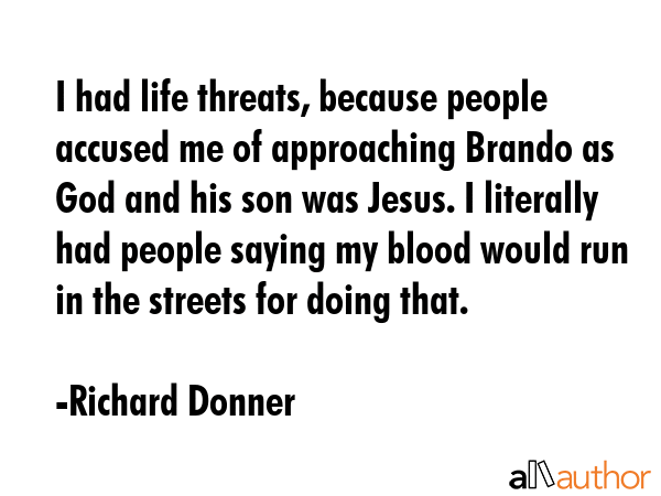 I had life threats, because people accused me of approaching Brando as God and his son was Jesus. I... - Richard Donner Quote GIF