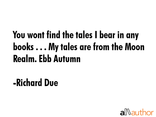 You wont find the tales I bear in any books . . . My tales are from the Moon Realm. Ebb Autumn - Richard Due Quote GIF