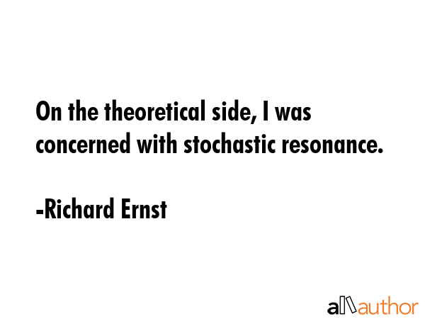 On the theoretical side, I was concerned with stochastic resonance. - Richard Ernst Quote