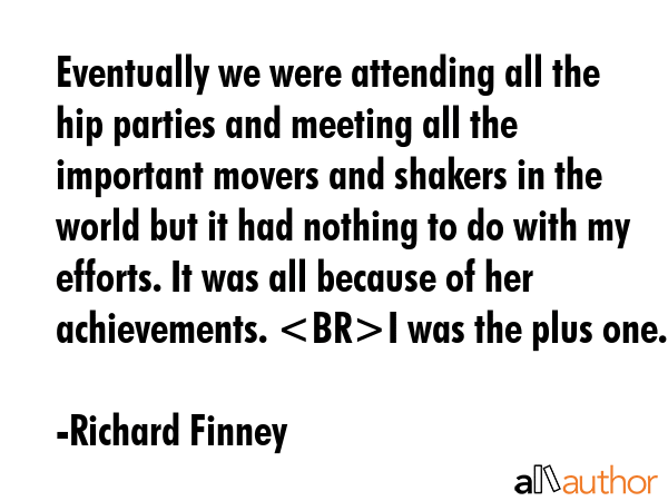 Eventually we were attending all the hip parties and meeting all the important movers and shakers... - Richard Finney Quote GIF