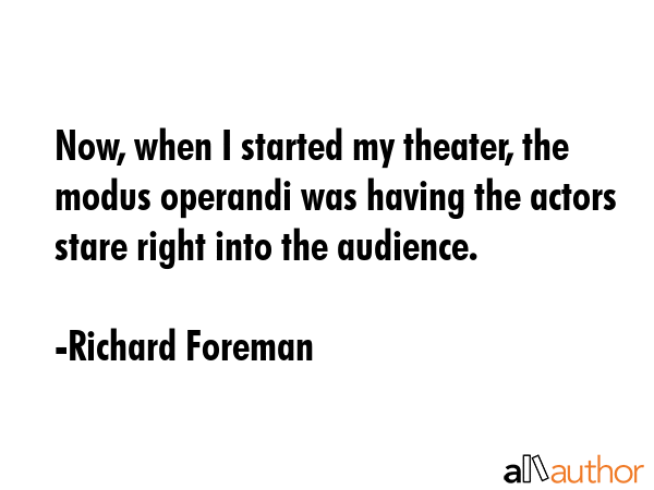 Now, when I started my theater, the modus operandi was having the actors stare right into the... - Richard Foreman Quote GIF