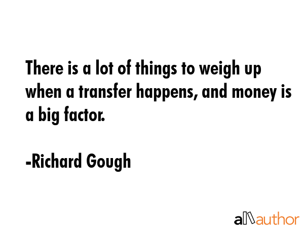 There is a lot of things to weigh up when a transfer happens, and money is a big factor. - Richard Gough Quote GIF