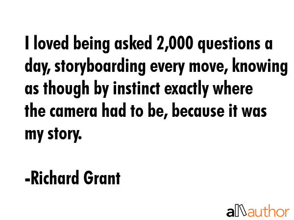 I loved being asked 2,000 questions a day, storyboarding every move, knowing as though by instinct... - Richard Grant Quote GIF
